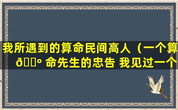 我所遇到的算命民间高人（一个算 🌺 命先生的忠告 我见过一个算命的高人）